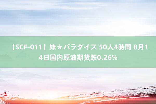 【SCF-011】妹★パラダイス 50人4時間 8月14日国内原油期货跌0.26%