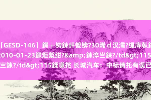 【GESD-146】鍔╁钩銇屽懡锛?30浠ｄ汉濡?缇庤倝銈傝笂銈?3浜?/a>2010-01-23鐝炬槧绀?&銇淬亗銇?/td>115鍒嗛挓 长城汽车：中标请托有误已抵偿  8.21